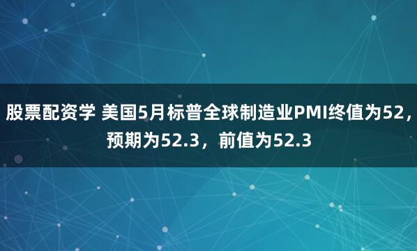 股票配资学 美国5月标普全球制造业PMI终值为52，预期为52.3，前值为52.3