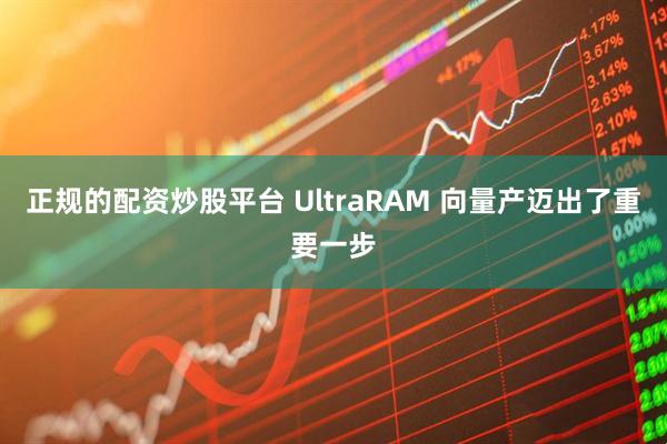 正规的配资炒股平台 UltraRAM 向量产迈出了重要一步