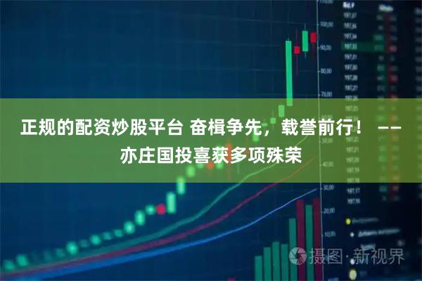 正规的配资炒股平台 奋楫争先，载誉前行！ ——亦庄国投喜获多项殊荣