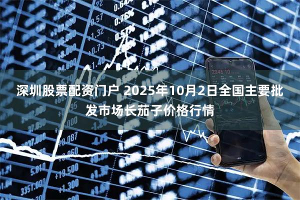 深圳股票配资门户 2025年10月2日全国主要批发市场长茄子价格行情