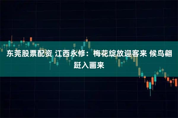 东莞股票配资 江西永修：梅花绽放迎客来 候鸟翩跹入画来